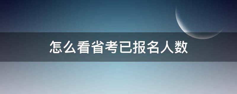 怎么看省考已报名人数 省考报名哪里看报名人数