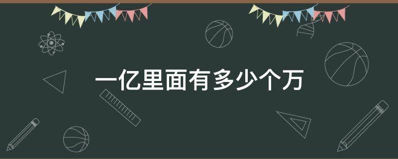 一亿里面有多少个万（一亿里面有多少个万怎么算）