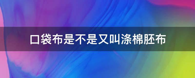 口袋布是不是又叫涤棉胚布（纺布袋和无纺布袋）
