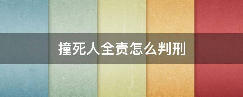撞死人全责怎么判刑（撞死人什么情况下全责）