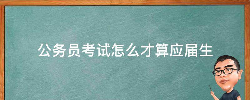公务员考试怎么才算应届生 考公务员怎么才算是应届生