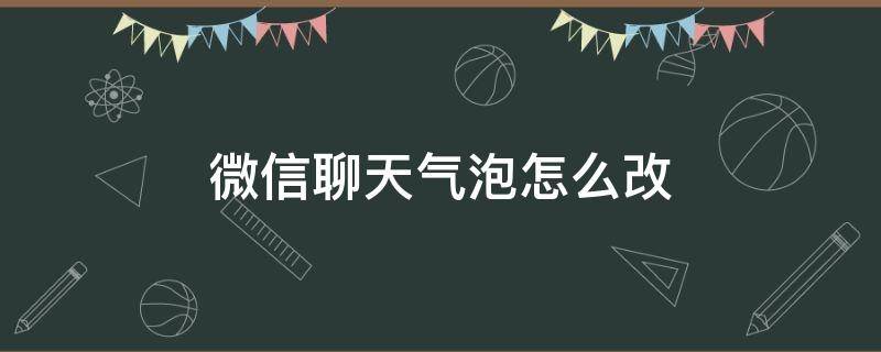 微信聊天气泡怎么改（微信聊天气泡怎么改颜色）