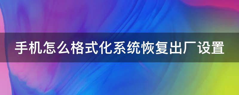 手机怎么格式化系统恢复出厂设置（手机怎样格式化恢复出厂设置）