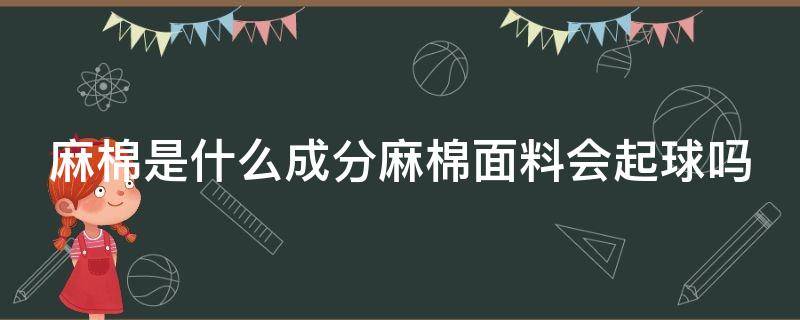 麻棉是什么成分麻棉面料会起球吗 麻棉质量好吗