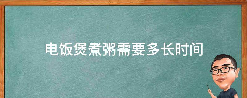 电饭煲煮粥需要多长时间 全自动电饭煲煮粥需要多长时间