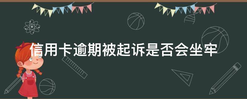 信用卡逾期被起诉是否会坐牢 什么情况下信用卡逾期会被起诉
