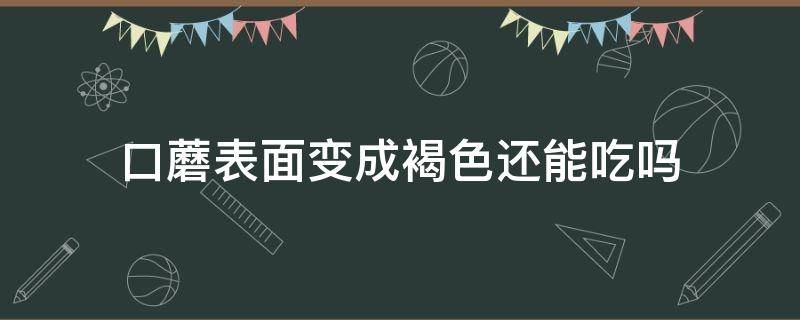 口蘑表面变成褐色还能吃吗（鲜蘑菇变成褐色能吃吗）