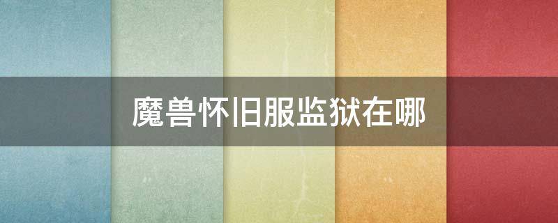 魔兽怀旧服监狱在哪 魔兽世界怀旧服暴风城监狱在哪