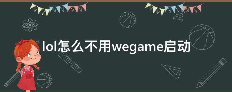 lol怎么不用wegame启动（lol怎么不用wegame启动器）