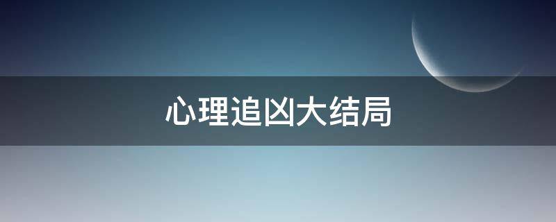 心理追凶大结局 心理追凶大结局是什么 国豪