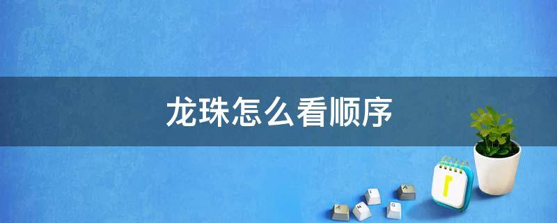 龙珠怎么看顺序（看龙珠的顺序应该是什么）