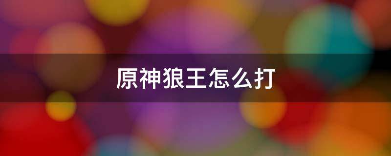 原神狼王怎么打 原神狼王怎么打 无伤