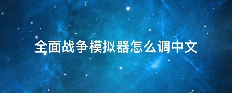 全面战争模拟器怎么调中文（全面战争模拟器怎么调中文2021）