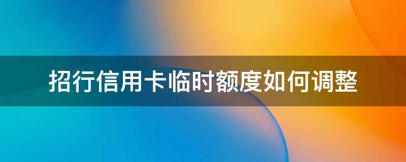 招行信用卡临时额度如何调整 招行调整临时额度什么时候成固定