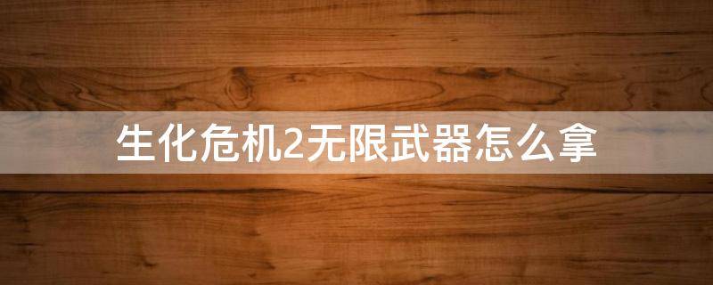 生化危机2无限武器怎么拿（生化危机2 无限武器如何一开始就带在身上）