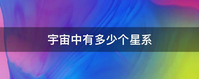 宇宙中有多少个星系（整个宇宙中有多少个星系）