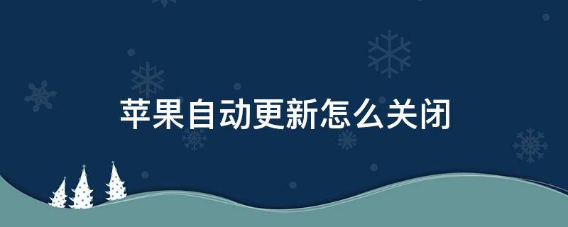 苹果自动更新怎么关闭（苹果自动更新怎么关闭应用）