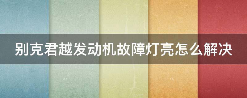 别克君越发动机故障灯亮怎么解决 别克君越发动机故障灯亮了怎么回事