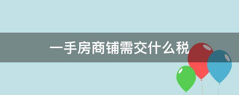 一手房商铺需交什么税 购买开发商一手商铺要交多少税