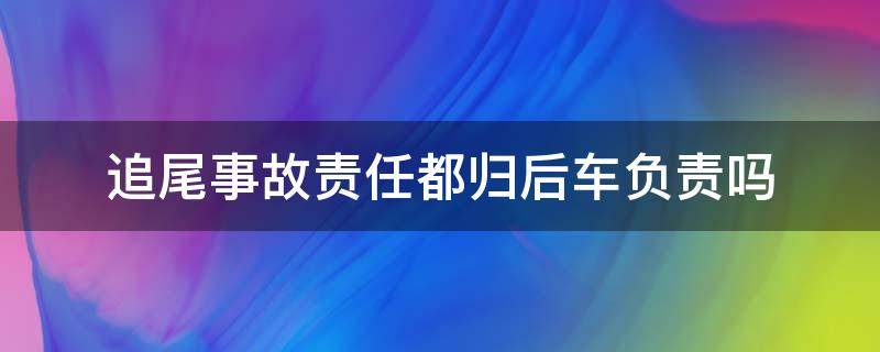 追尾事故责任都归后车负责吗（什么情况下追尾后车负责任）