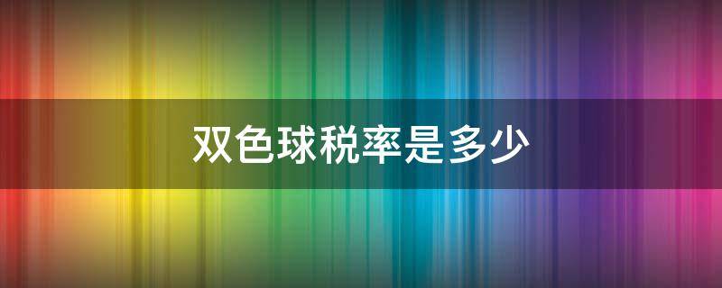 双色球税率是多少 福彩双色球税是多少