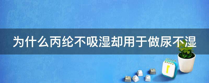 为什么丙纶不吸湿却用于做尿不湿 为什么丙纶不吸湿却用于做尿不湿呢