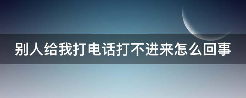 别人给我打电话打不进来怎么回事 别人打电话打不进来怎么回事