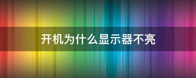 开机为什么显示器不亮 开机就显示器不亮