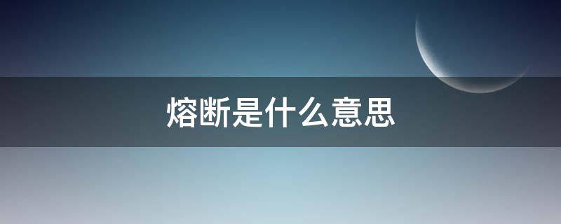 熔断是什么意思 熔断是什么意思意味着什么