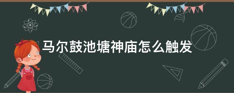 马尔鼓池塘神庙怎么触发 马尔鼓池塘的神庙