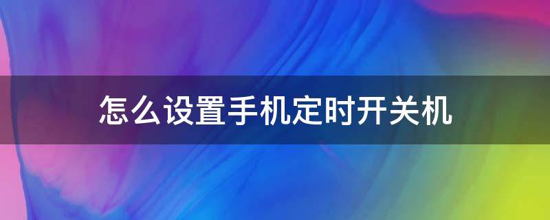 怎么设置手机定时开关机 手机怎么能定时开关机