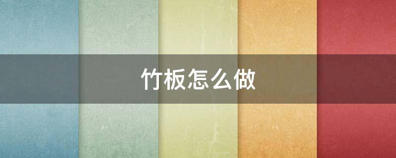 竹板怎么做（竹板怎么做弯）