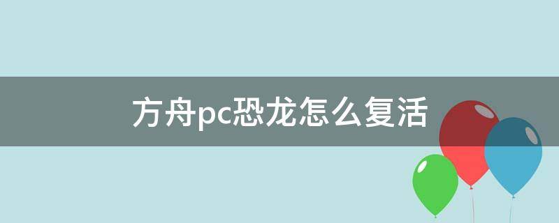 方舟pc恐龙怎么复活（方舟pc恐龙怎么复活代码）