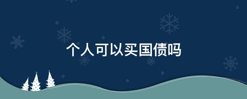 个人可以买国债吗（特别国债个人能买吗）