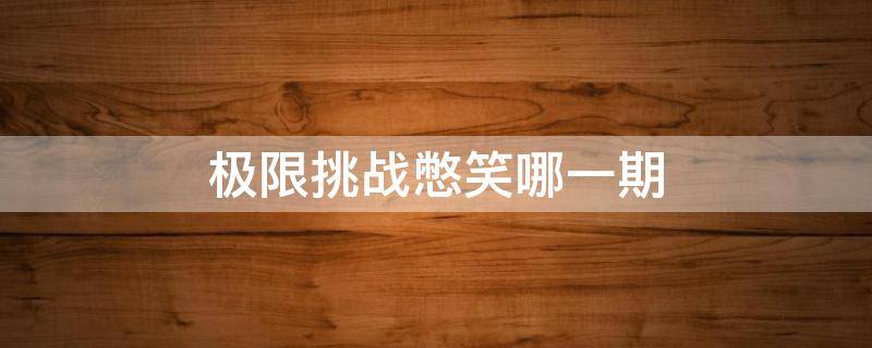 极限挑战憋笑哪一期 极限挑战憋笑挑战是哪一期第几分钟