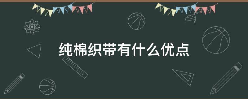 纯棉织带有什么优点 纯棉纺织品的优缺点