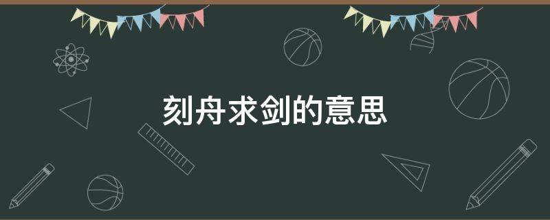 刻舟求剑的意思 刻舟求剑的意思文言文翻译