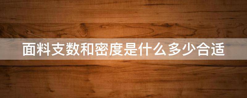 面料支数和密度是什么多少合适 面料支数的含义
