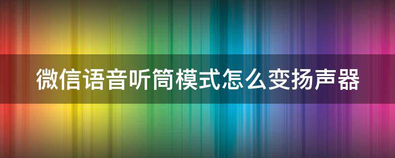 微信语音听筒模式怎么变扬声器（听筒怎么改为扬声器）