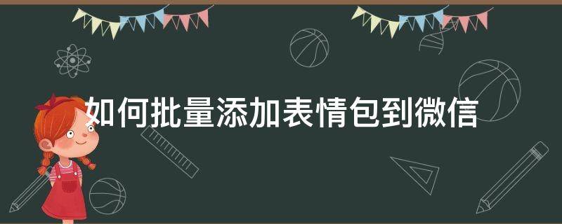 如何批量添加表情包到微信（微信表情包怎样批量添加）