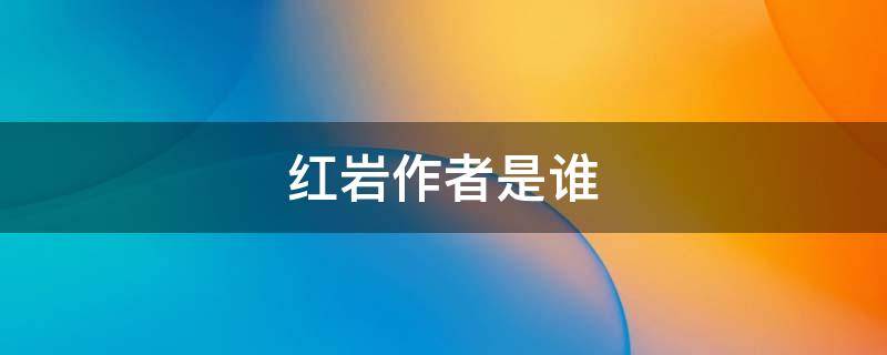 红岩作者是谁 红岩作者是谁啊