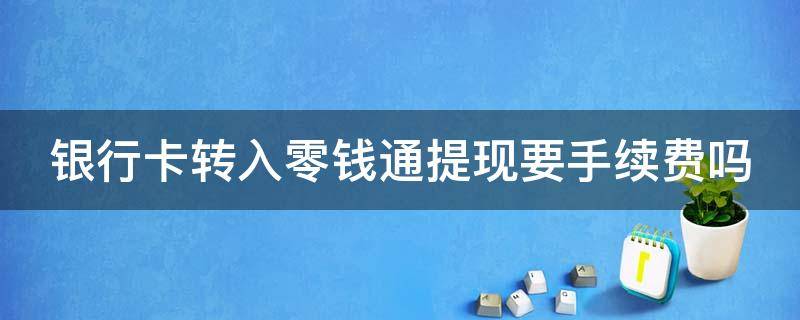 银行卡转入零钱通提现要手续费吗 银行卡转账出去的钱可以撤回吗