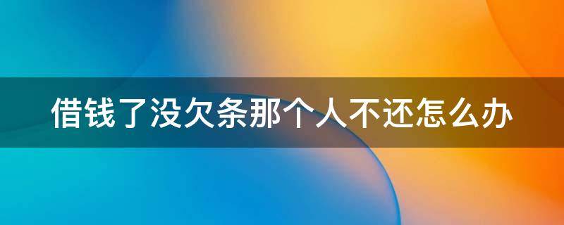 借钱了没欠条那个人不还怎么办 借钱不还也没有欠条怎么办