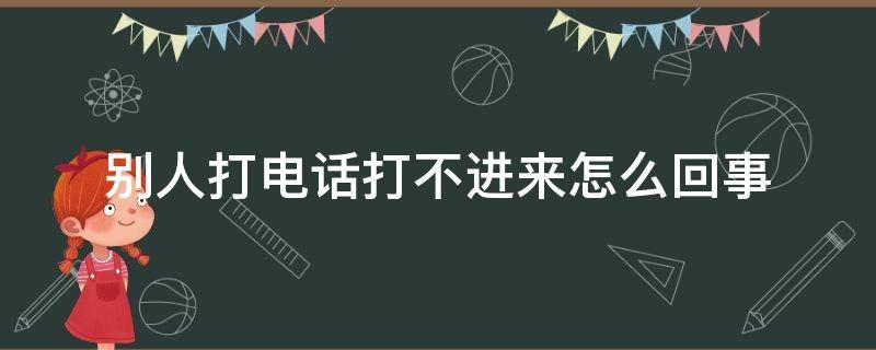别人打电话打不进来怎么回事 手机别人打电话打不进来怎么回事