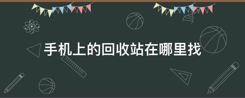 手机上的回收站在哪里找（手机中的回收站在哪里找）