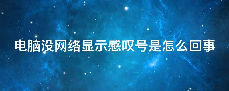 电脑没网络显示感叹号是怎么回事（电脑没网络显示感叹号怎么办）