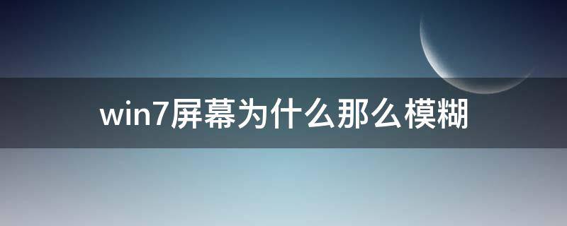 win7屏幕为什么那么模糊 win7屏幕显示模糊