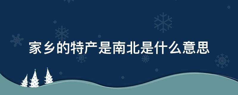 家乡的特产是南北是什么意思（土特产是什么意思）
