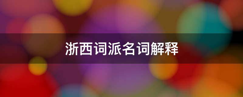 浙西词派名词解释（浙西词派名词解释古代文学）