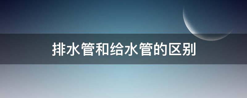 排水管和给水管的区别 给水与排水管的区别